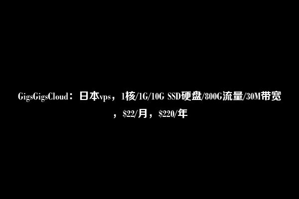 GigsGigsCloud：日本vps，1核/1G/10G SSD硬盘/800G流量/30M带宽，$22/月，$220/年