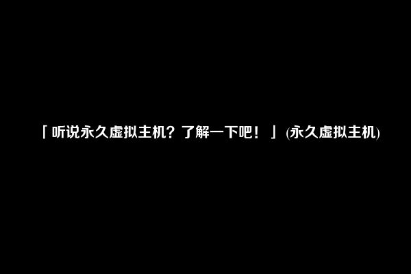 「听说永久虚拟主机？了解一下吧！」 (永久虚拟主机)