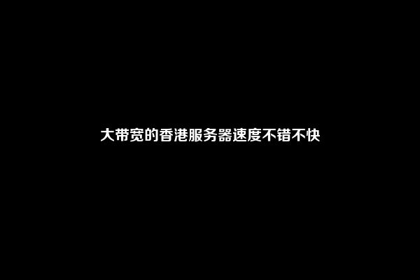 大带宽的香港服务器速度不错不快