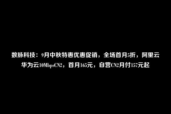 数脉科技：9月中秋特惠优惠促销，全场首月5折，阿里云华为云10MbpsCN2，首月165元，自营CN2月付157元起