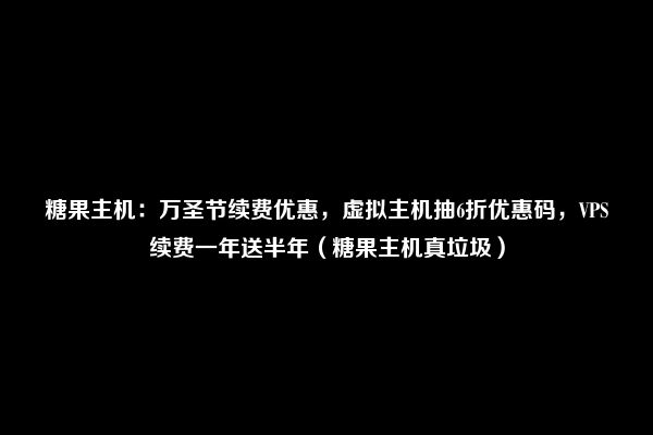 糖果主机：万圣节续费优惠，虚拟主机抽6折优惠码，VPS续费一年送半年（糖果主机真垃圾）