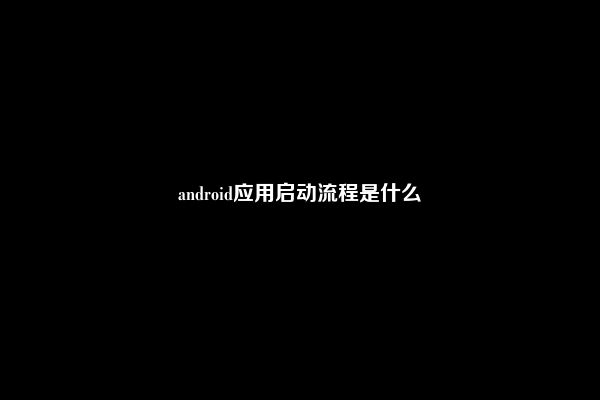 android应用启动流程是什么