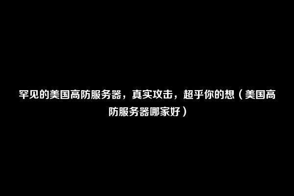 罕见的美国高防服务器，真实攻击，超乎你的想（美国高防服务器哪家好）