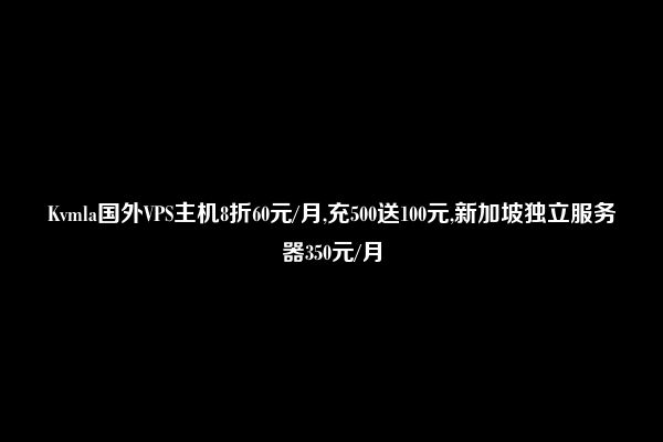 Kvmla国外VPS主机8折60元/月,充500送100元,新加坡独立服务器350元/月