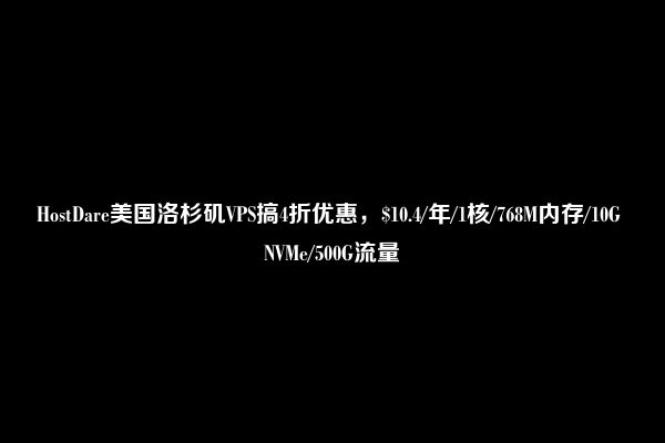 HostDare美国洛杉矶VPS搞4折优惠，$10.4/年/1核/768M内存/10G NVMe/500G流量