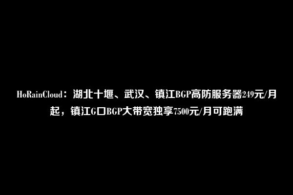 HoRainCloud：湖北十堰、武汉、镇江BGP高防服务器249元/月起，镇江G口BGP大带宽独享7500元/月可跑满