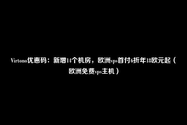 Virtono优惠码：新增14个机房，欧洲vps首付6折年18欧元起（欧洲免费vps主机）