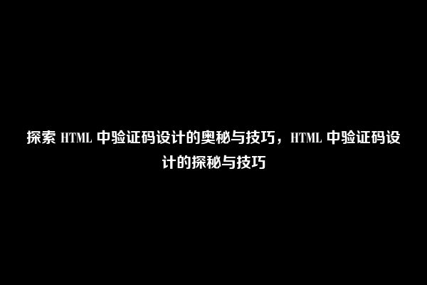 探索 HTML 中验证码设计的奥秘与技巧，HTML 中验证码设计的探秘与技巧