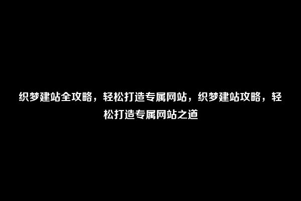 织梦建站全攻略，轻松打造专属网站，织梦建站攻略，轻松打造专属网站之道