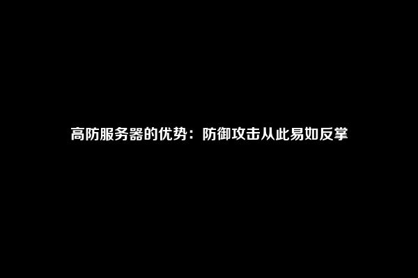 高防服务器的优势：防御攻击从此易如反掌