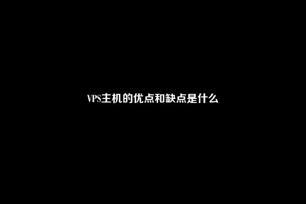 VPS主机的优点和缺点是什么