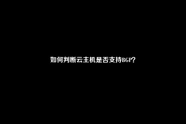 如何判断云主机是否支持BGP？