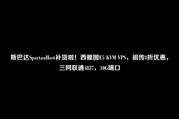 斯巴达SpartanHost补货啦！西雅图E5 KVM VPS，祖传8折优惠，三网联通4837，10G端口