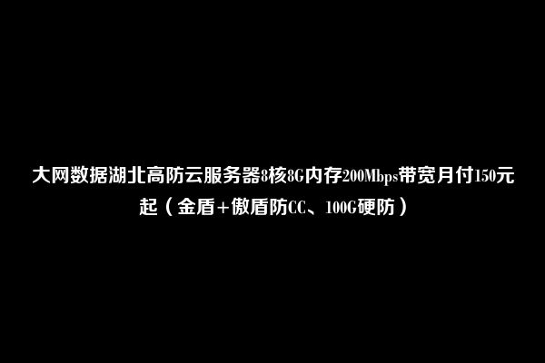 大网数据湖北高防云服务器8核8G内存200Mbps带宽月付150元起（金盾+傲盾防CC、100G硬防）