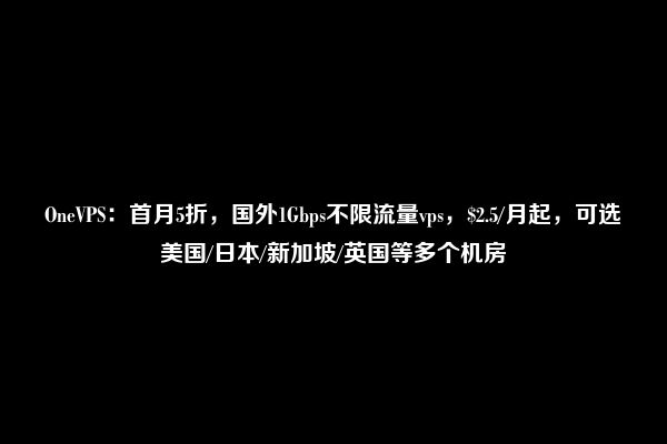 OneVPS：首月5折，国外1Gbps不限流量vps，$2.5/月起，可选美国/日本/新加坡/英国等多个机房