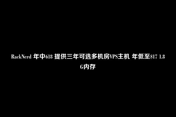 RackNerd 年中618 提供三年可选多机房VPS主机 年低至$17 1.8G内存