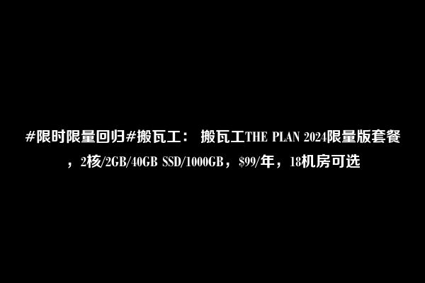 #限时限量回归#搬瓦工： 搬瓦工THE PLAN 2024限量版套餐，2核/2GB/40GB SSD/1000GB，$99/年，18机房可选