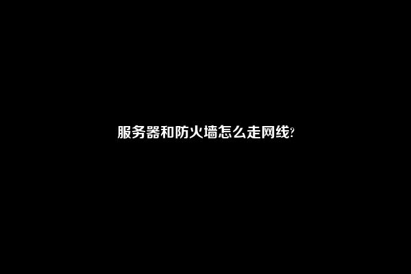 服务器和防火墙怎么走网线?