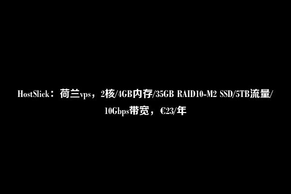 HostSlick：荷兰vps，2核/4GB内存/35GB RAID10-M2 SSD/5TB流量/10Gbps带宽，€23/年