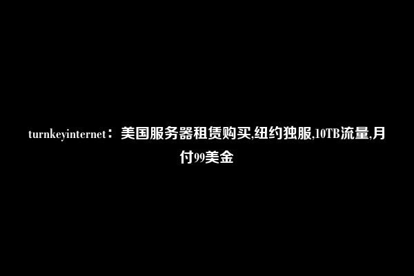 turnkeyinternet：美国服务器租赁购买,纽约独服,10TB流量,月付99美金