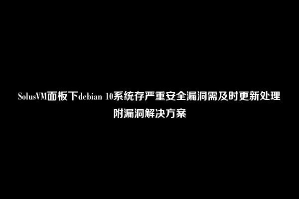 SolusVM面板下debian 10系统存严重安全漏洞需及时更新处理附漏洞解决方案