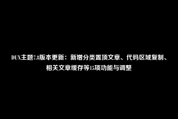 DUX主题7.8版本更新：新增分类置顶文章、代码区域复制、相关文章缓存等15项功能与调整