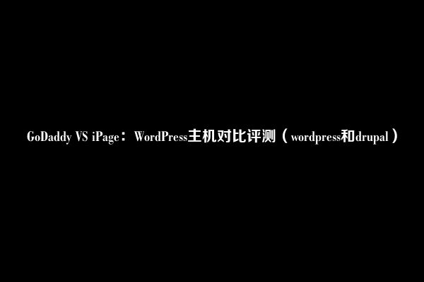 GoDaddy VS iPage：WordPress主机对比评测（wordpress和drupal）