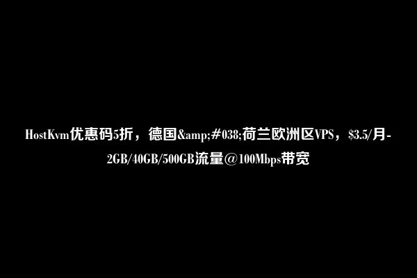 HostKvm优惠码5折，德国&#038;荷兰欧洲区VPS，$3.5/月-2GB/40GB/500GB流量@100Mbps带宽