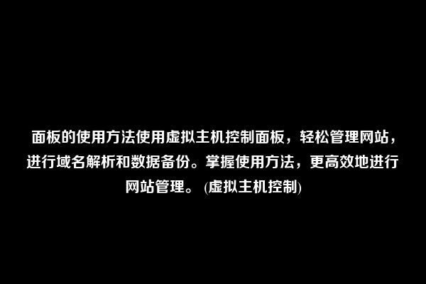 面板的使用方法使用虚拟主机控制面板，轻松管理网站，进行域名解析和数据备份。掌握使用方法，更高效地进行网站管理。 (虚拟主机控制)