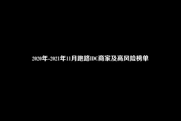 2020年-2021年11月跑路IDC商家及高风险榜单