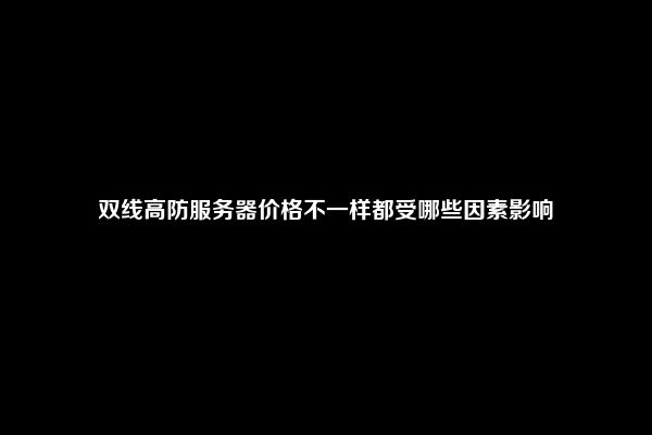 双线高防服务器价格不一样都受哪些因素影响