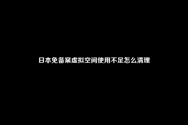 日本免备案虚拟空间使用不足怎么清理