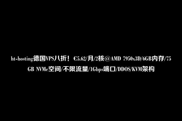 ht-hosting德国VPS八折！€5.62/月/2核@AMD 7950x3D/6GB内存/75GB NVMe空间/不限流量/1Gbps端口/DDOS/KVM架构