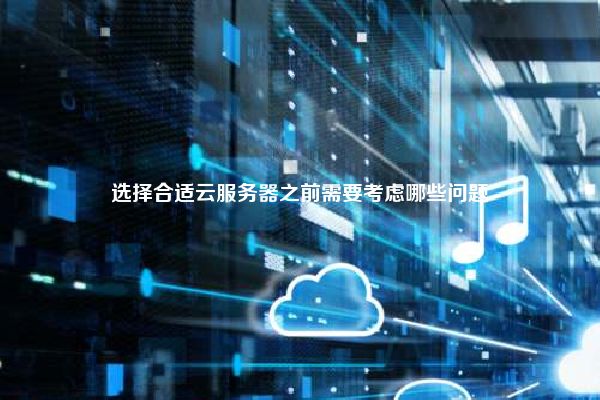 选择合适云服务器之前需要考虑哪些问题