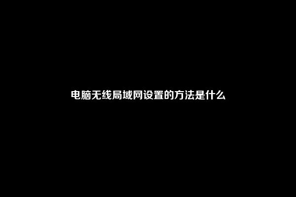 电脑无线局域网设置的方法是什么