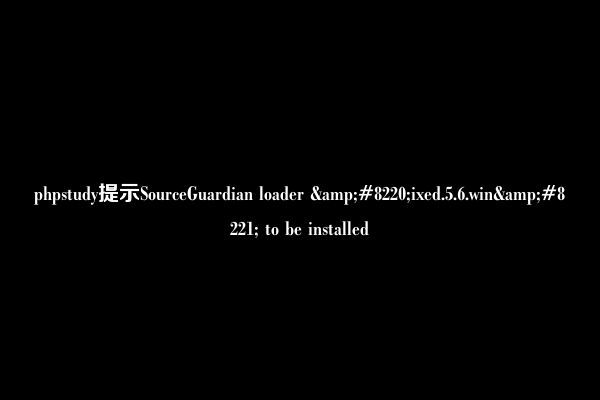 phpstudy提示SourceGuardian loader &#8220;ixed.5.6.win&#8221; to be installed