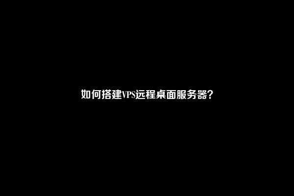 如何搭建VPS远程桌面服务器？