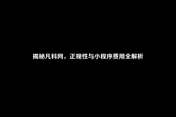 揭秘凡科网，正规性与小程序费用全解析