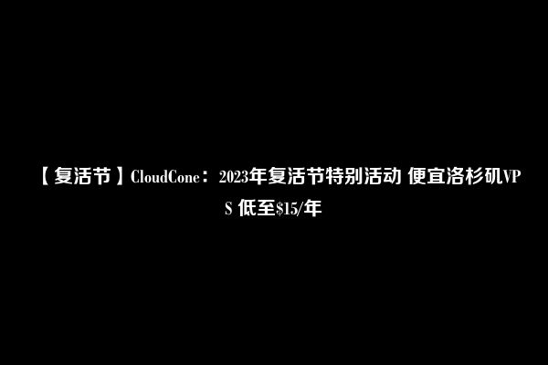 【复活节】CloudCone：2023年复活节特别活动 便宜洛杉矶VPS 低至$15/年