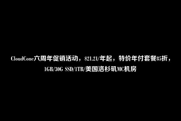 CloudCone六周年促销活动，$21.21/年起，特价年付套餐85折，1GB/30G SSD/1TB/美国洛杉矶MC机房