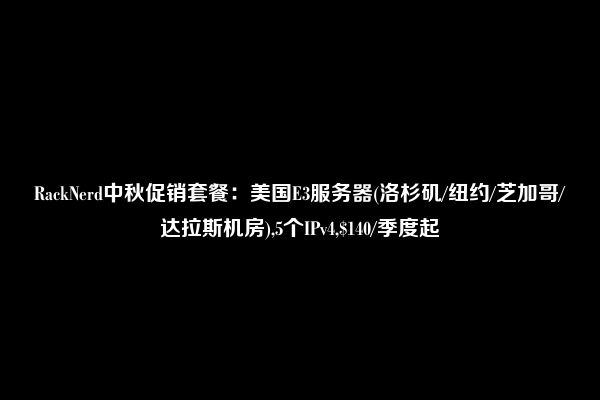 RackNerd中秋促销套餐：美国E3服务器(洛杉矶/纽约/芝加哥/达拉斯机房),5个IPv4,$140/季度起