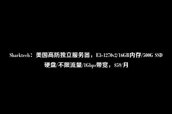 Sharktech：美国高防独立服务器，E3-1270v2/16GB内存/500G SSD硬盘/不限流量/1Gbps带宽，$59/月