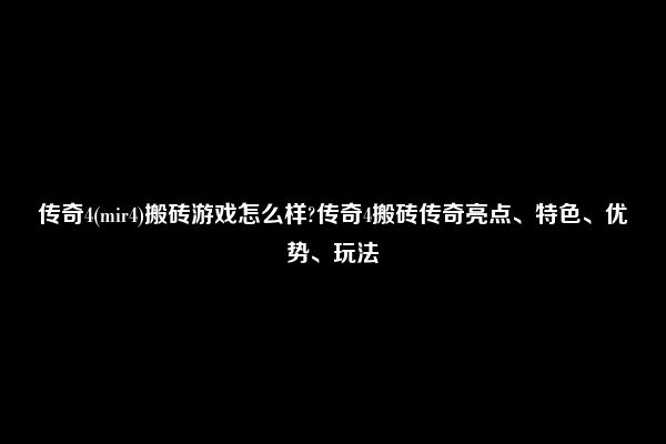 传奇4(mir4)搬砖游戏怎么样?传奇4搬砖传奇亮点、特色、优势、玩法