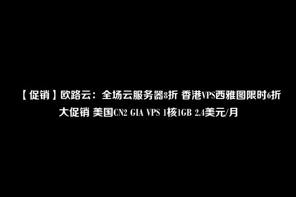 【促销】欧路云：全场云服务器8折 香港VPS西雅图限时6折大促销 美国CN2 GIA VPS 1核1GB 2.4美元/月