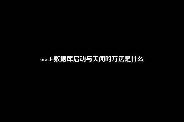 oracle数据库启动与关闭的方法是什么