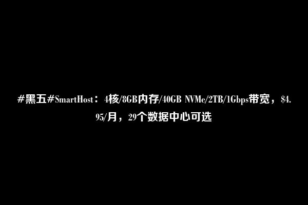 #黑五#SmartHost：4核/8GB内存/40GB NVMe/2TB/1Gbps带宽，$4.95/月，29个数据中心可选