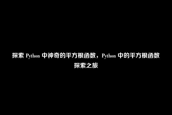 探索 Python 中神奇的平方根函数，Python 中的平方根函数探索之旅