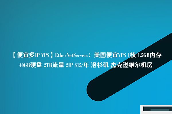 【便宜多IP VPS】EtherNetServers：美国便宜VPS 1核 1.5GB内存 40GB硬盘 2TB流量 2IP $15/年 洛杉矶 杰克逊维尔机房