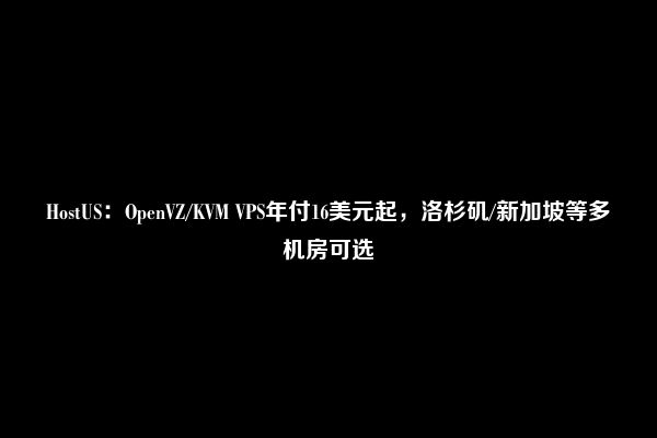 HostUS：OpenVZ/KVM VPS年付16美元起，洛杉矶/新加坡等多机房可选