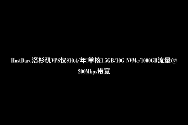 HostDare洛杉矶VPS仅$10.4/年!单核1.5GB/10G NVMe/1000GB流量@200Mbps带宽